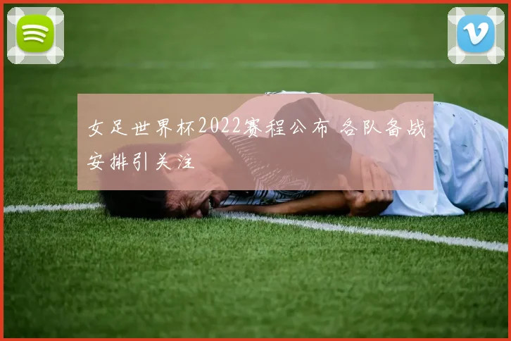 女足世界杯2022赛程公布 各队备战安排引关注