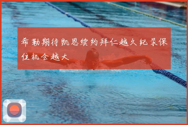 希勒期待凯恩续约拜仁越久纪录保住机会越大