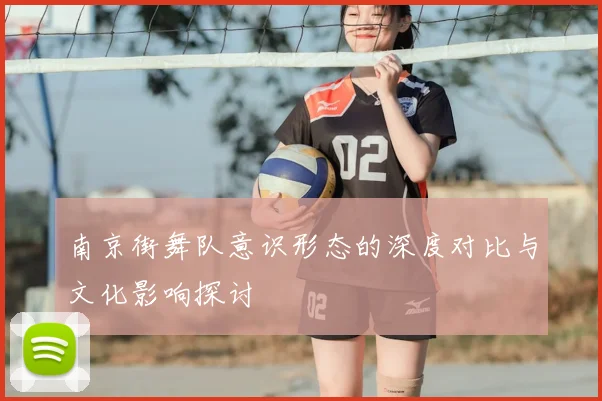 南京街舞队意识形态的深度对比与文化影响探讨
