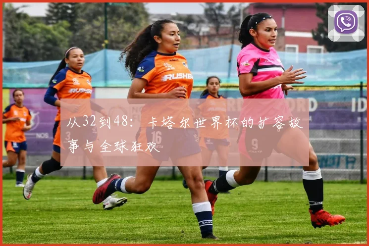 从32到48：卡塔尔世界杯的扩容故事与全球狂欢