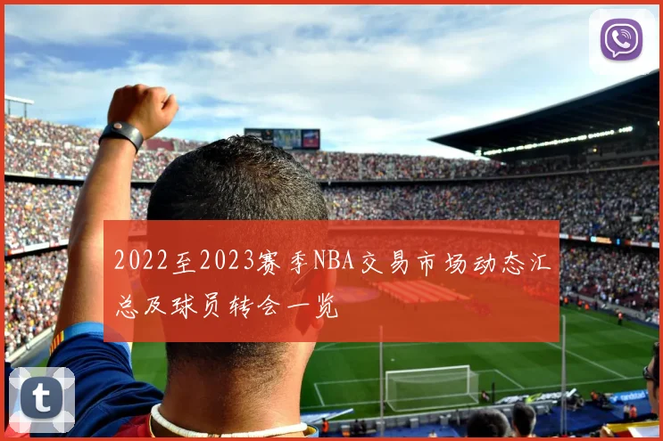 2022至2023赛季NBA交易市场动态汇总及球员转会一览