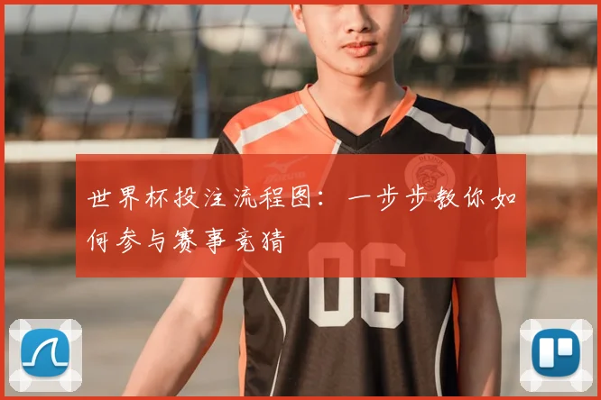 世界杯投注流程图：一步步教你如何参与赛事竞猜