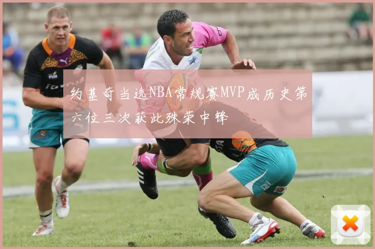 约基奇当选NBA常规赛MVP成历史第六位三次获此殊荣中锋