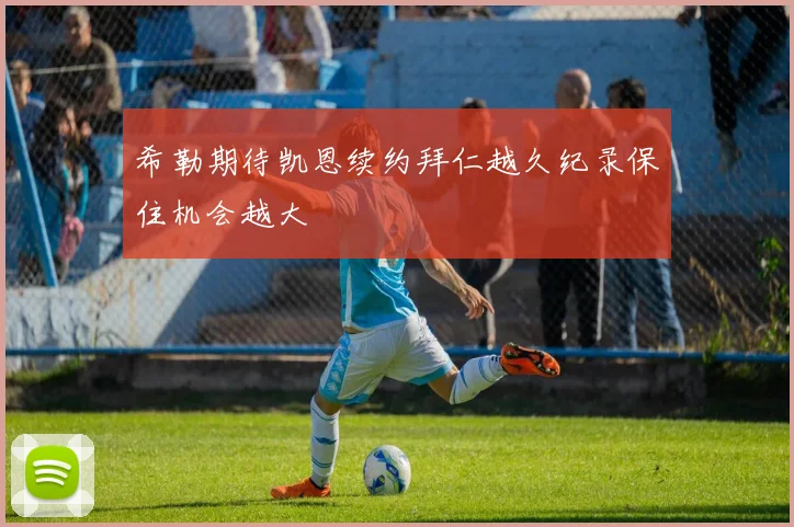 希勒期待凯恩续约拜仁越久纪录保住机会越大