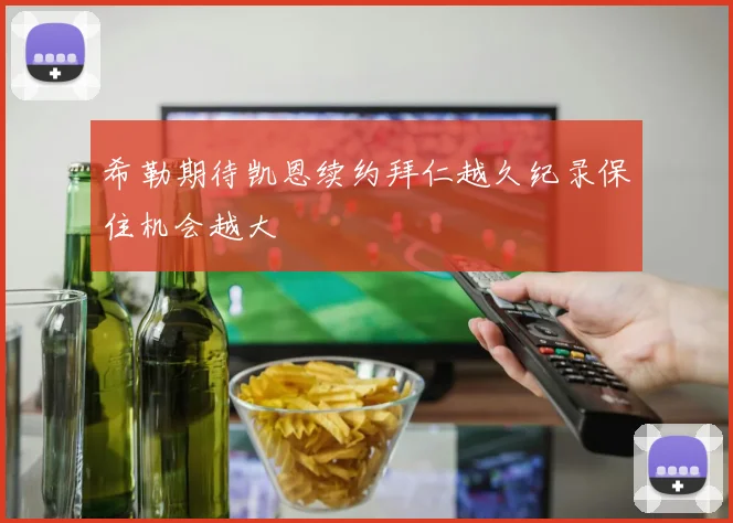 希勒期待凯恩续约拜仁越久纪录保住机会越大