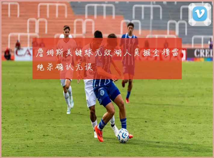 詹姆斯关键球无效湖人负掘金穆雷绝杀确认无误
