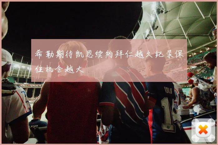 希勒期待凯恩续约拜仁越久纪录保住机会越大
