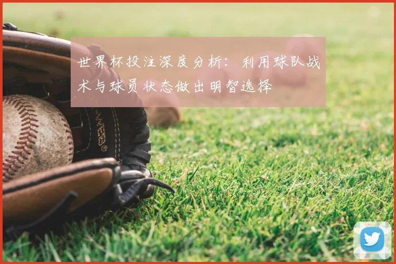 世界杯投注深度分析:利用球队战术与球员状态做出明智选择