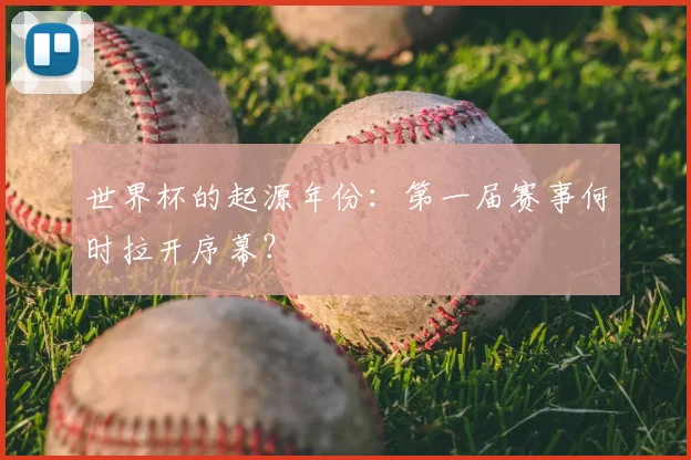 世界杯的起源年份：第一届赛事何时拉开序幕？