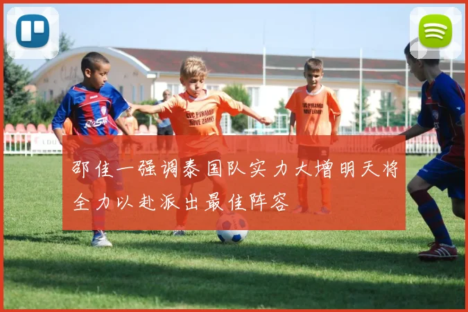 邵佳一强调泰国队实力大增明天将全力以赴派出最佳阵容