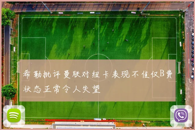 希勒批评曼联对纽卡表现不佳仅B费状态正常令人失望
