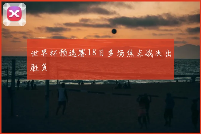 世界杯预选赛18日多场焦点战决出胜负
