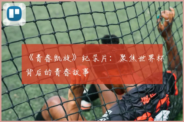 《青春凯旋》纪录片:聚焦世界杯背后的青春故事