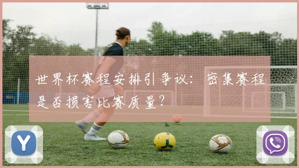 世界杯赛程安排引争议:密集赛程是否损害比赛质量?