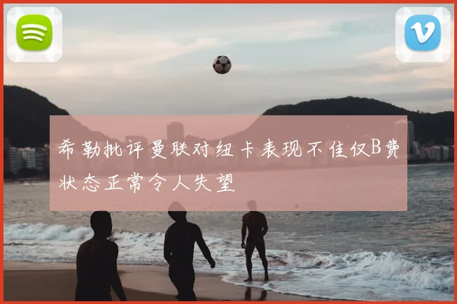 希勒批评曼联对纽卡表现不佳仅B费状态正常令人失望