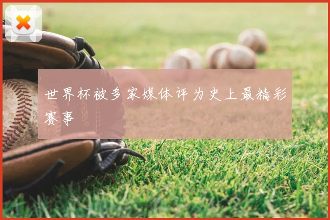世界杯被多家媒体评为史上最精彩赛事