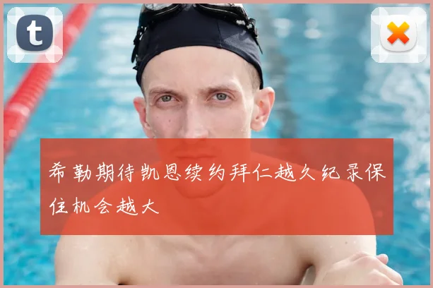 希勒期待凯恩续约拜仁越久纪录保住机会越大
