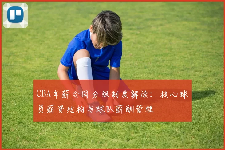 CBA年薪合同分级制度解读：核心球员薪资结构与球队薪酬管理