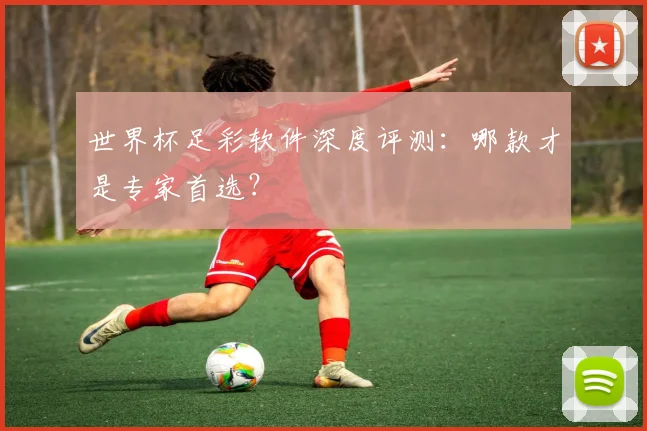 世界杯足彩软件深度评测：哪款才是专家首选？