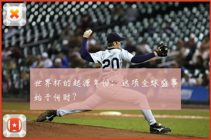 世界杯的起源年份:这项全球盛事始于何时?