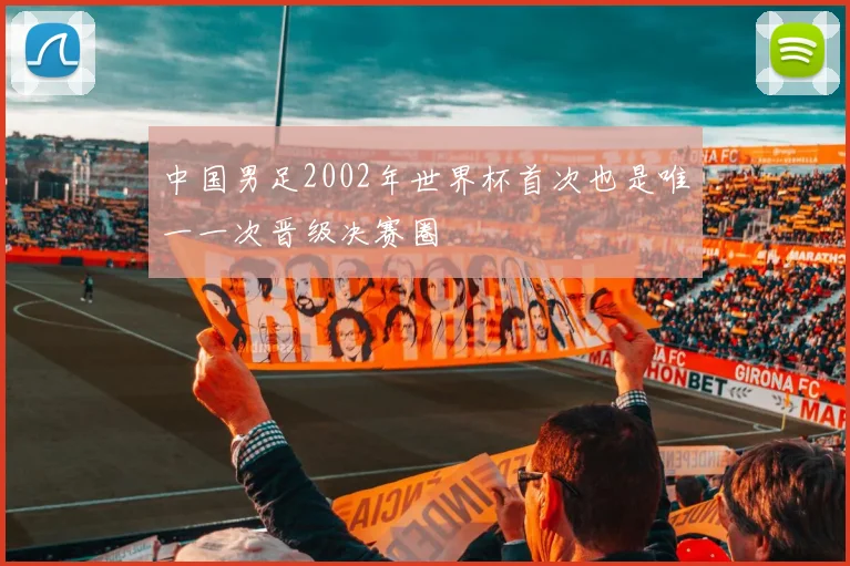 中国男足2002年世界杯首次也是唯一一次晋级决赛圈