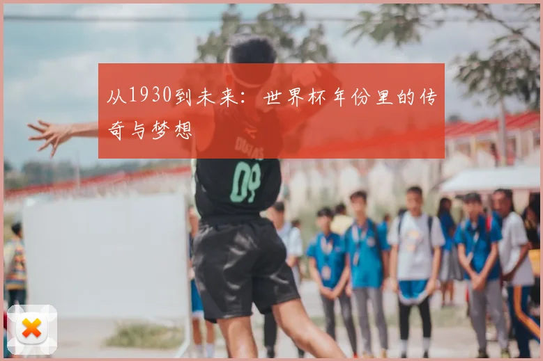 从1930到未来:世界杯年份里的传奇与梦想