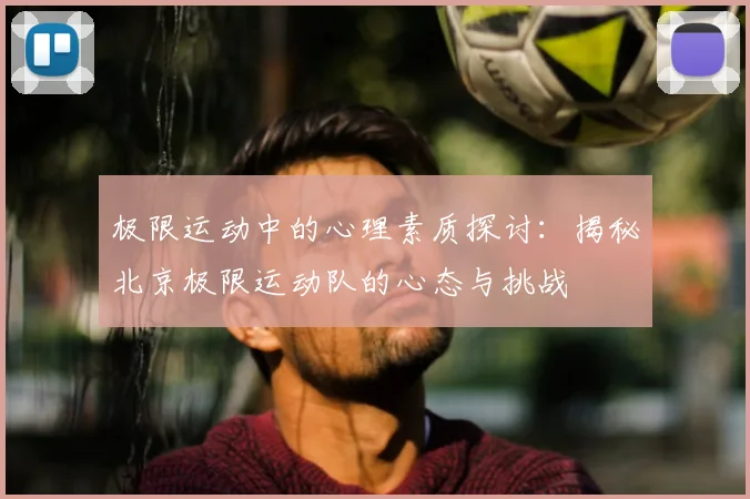 极限运动中的心理素质探讨：揭秘北京极限运动队的心态与挑战