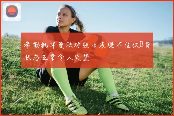 希勒批评曼联对纽卡表现不佳仅B费状态正常令人失望