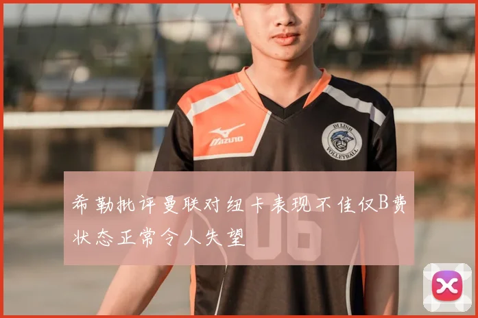 希勒批评曼联对纽卡表现不佳仅B费状态正常令人失望