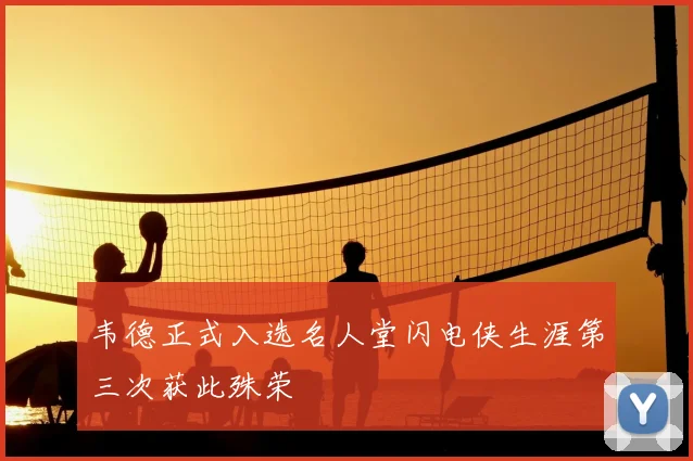 韦德正式入选名人堂闪电侠生涯第三次获此殊荣
