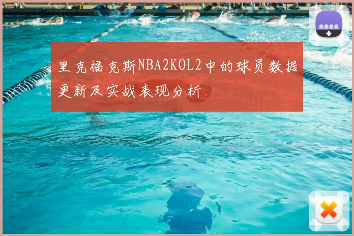 里克福克斯NBA2KOL2中的球员数据更新及实战表现分析