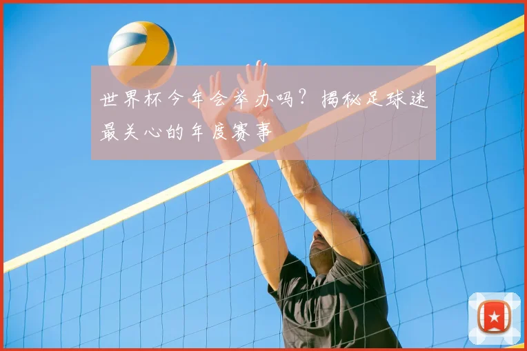 世界杯今年会举办吗?揭秘足球迷最关心的年度赛事