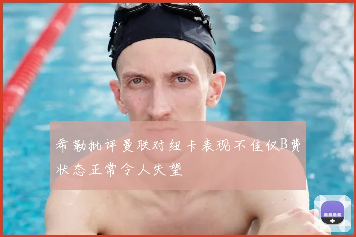 希勒批评曼联对纽卡表现不佳仅B费状态正常令人失望