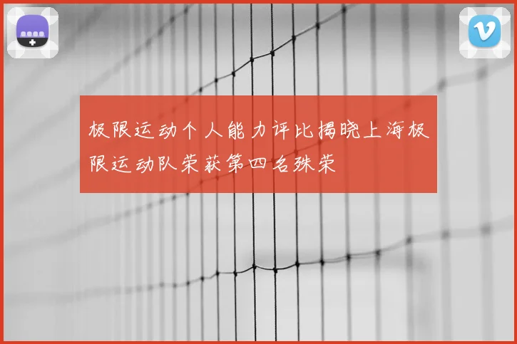 极限运动个人能力评比揭晓上海极限运动队荣获第四名殊荣