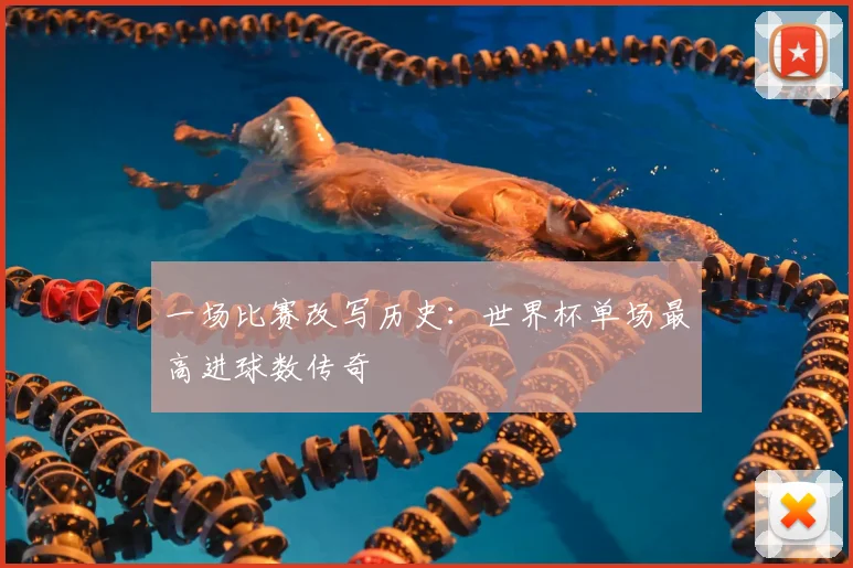 一场比赛改写历史:世界杯单场最高进球数传奇
