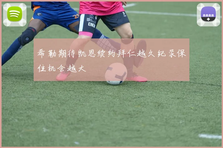 希勒期待凯恩续约拜仁越久纪录保住机会越大