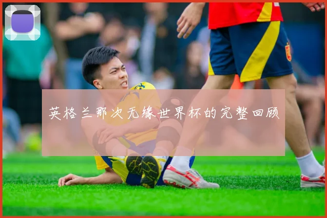 英格兰那次无缘世界杯的完整回顾