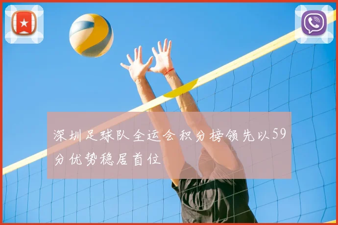 深圳足球队全运会积分榜领先以59分优势稳居首位
