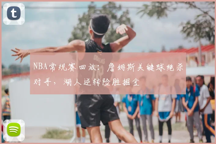 NBA常规赛回放：詹姆斯关键球绝杀对手，湖人逆转险胜掘金