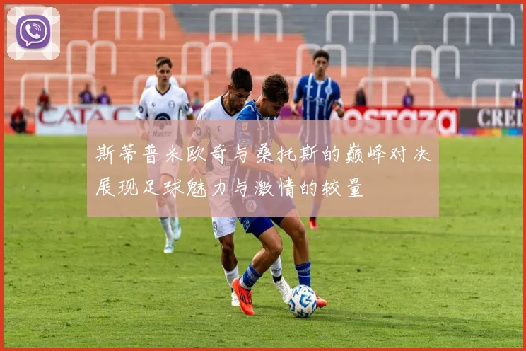 斯蒂普米欧奇与桑托斯的巅峰对决展现足球魅力与激情的较量