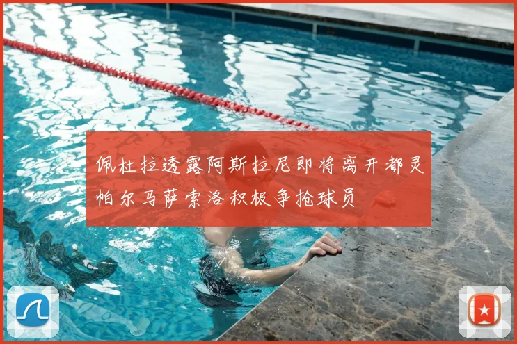 佩杜拉透露阿斯拉尼即将离开都灵帕尔马萨索洛积极争抢球员