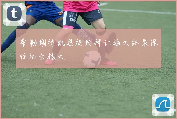 希勒期待凯恩续约拜仁越久纪录保住机会越大