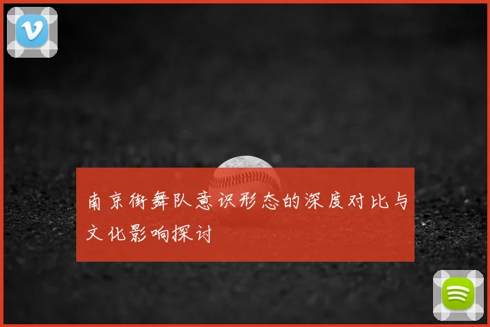 南京街舞队意识形态的深度对比与文化影响探讨