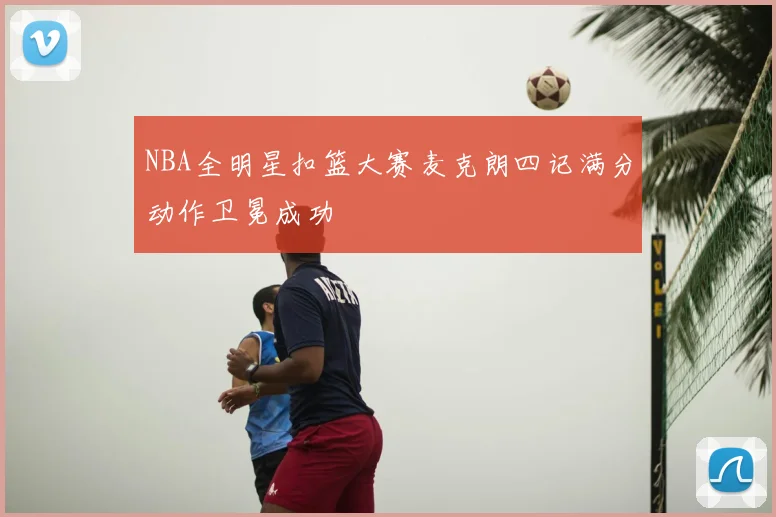 NBA全明星扣篮大赛麦克朗四记满分动作卫冕成功