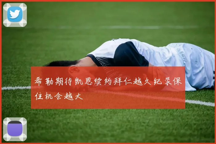 希勒期待凯恩续约拜仁越久纪录保住机会越大